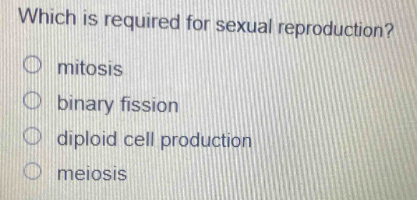 which is required for sexual reproduction?\nmitosis\nbinary fission\ndiploid cell production\nmeiosis