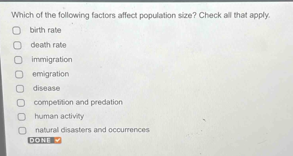 which of the following factors affect population size? check all that apply. birth rate death rate immigration emigration disease competition and predation human activity natural disasters and occurrences done