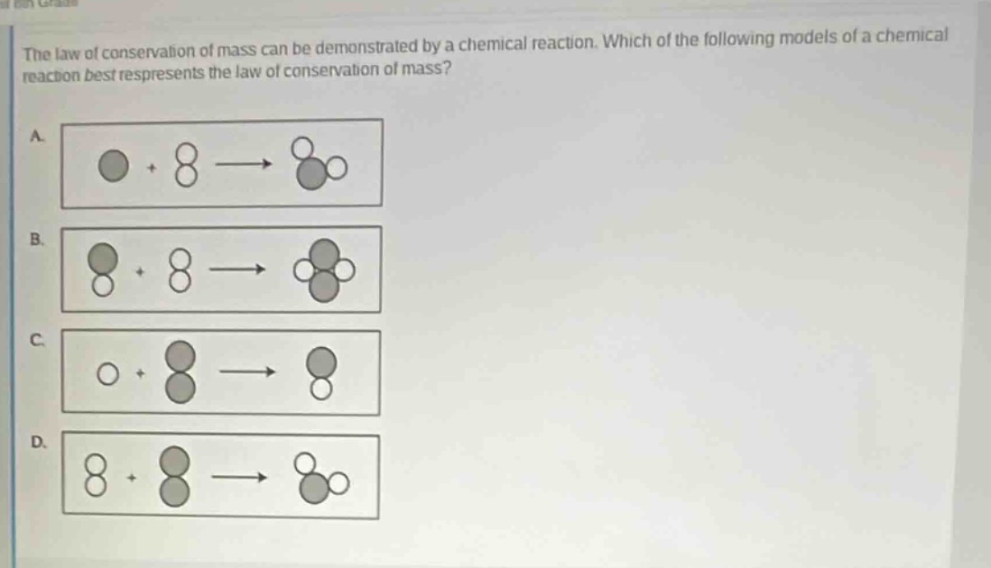the law of conservation of mass can be demonstrated by a chemical reaction. which of the following models of a chemical reaction best represents the law of conservation of mass?