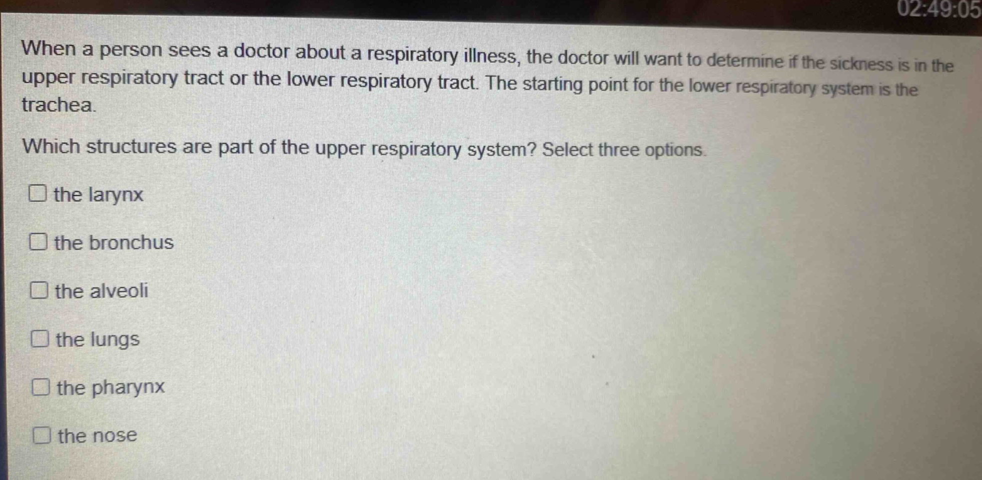 when a person sees a doctor about a respiratory illness, the doctor will want to determine if the sickness is in the upper respiratory tract or the lower respiratory tract. the starting point for the lower respiratory system is the trachea. which structures are part of the upper respiratory system? select three options. the larynx the bronchus the alveoli the lungs the pharynx the nose