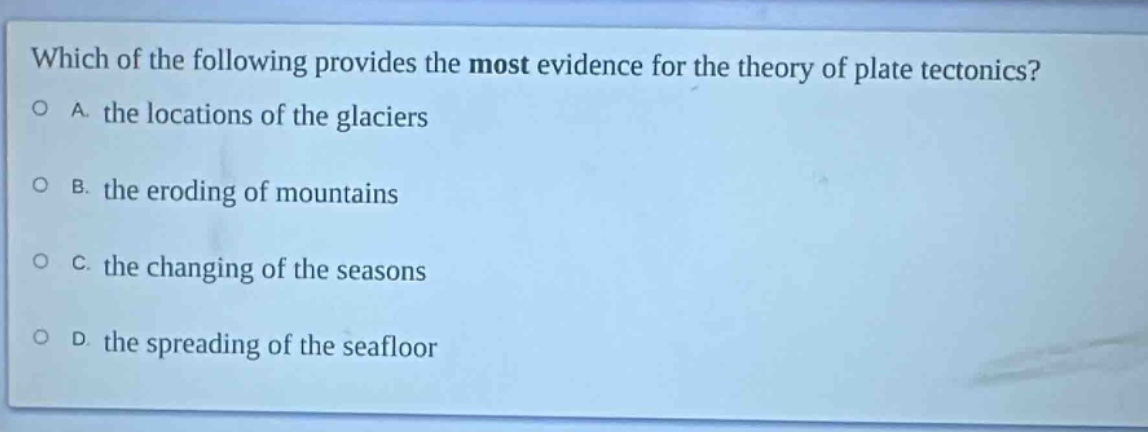 which of the following provides the most evidence for the theory of plate tectonics? a. the locations of the glaciers b. the eroding of mountains c. the changing of the seasons d. the spreading of the seafloor