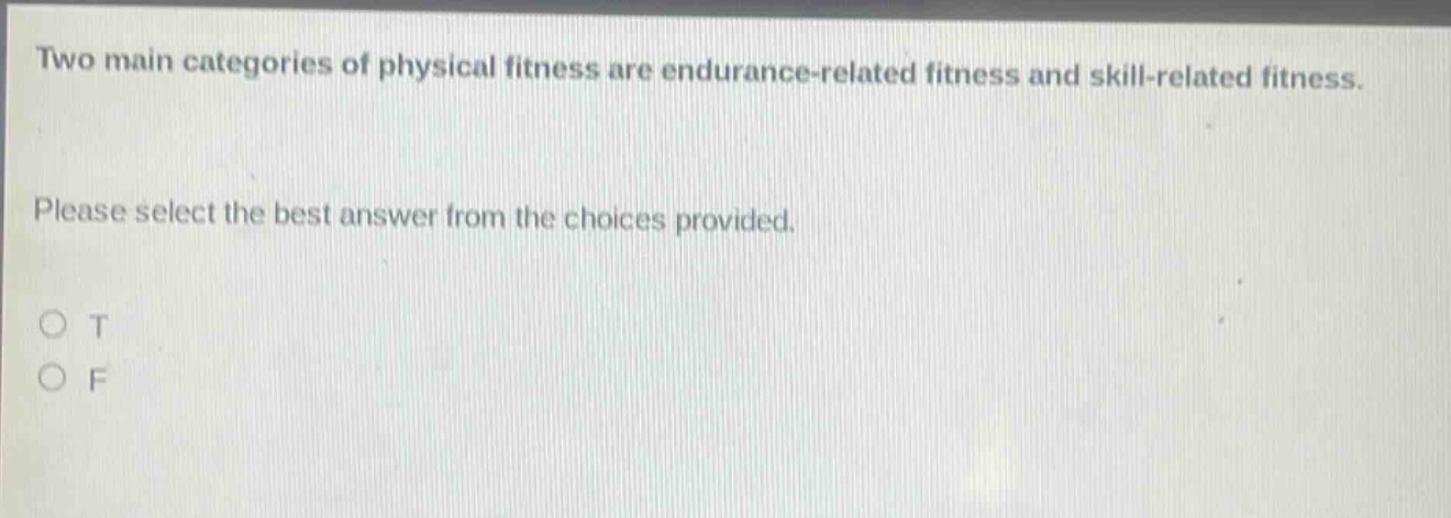 two main categories of physical fitness are endurance - related fitness and skill - related fitness. please select the best answer from the choices provided. o t o f