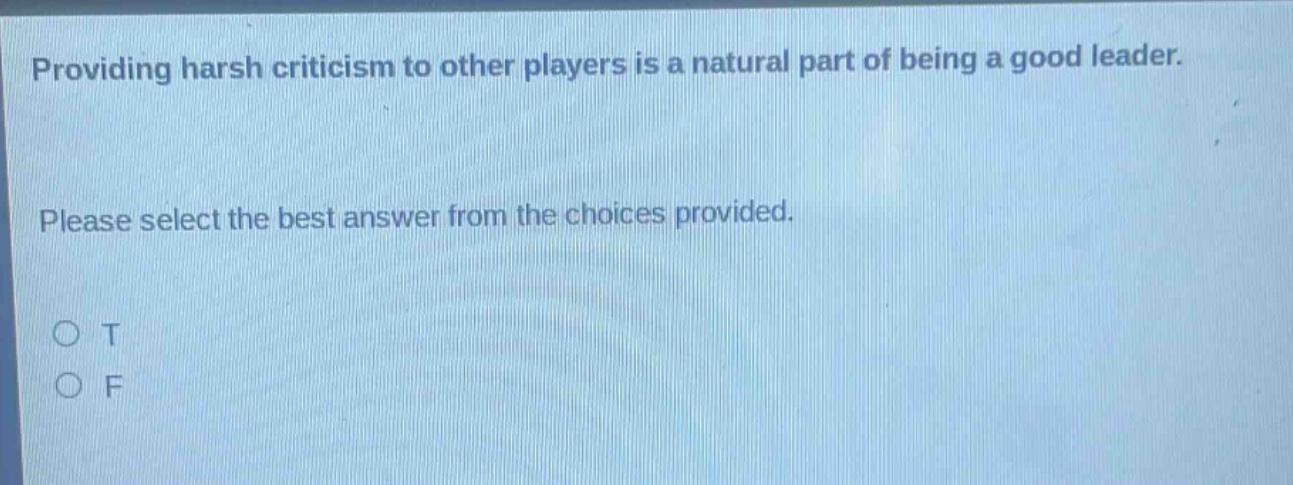 providing harsh criticism to other players is a natural part of being a good leader. please select the best answer from the choices provided. o t o f