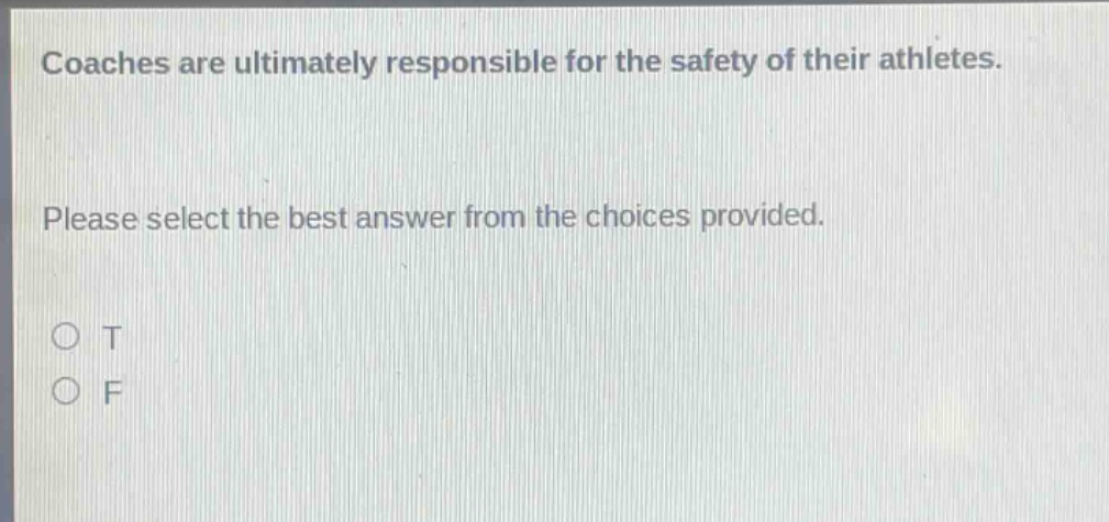 coaches are ultimately responsible for the safety of their athletes. please select the best answer from the choices provided. o t o f