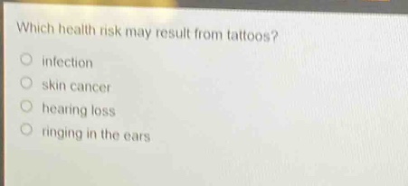 which health risk may result from tattoos?\no infection\no skin cancer\no hearing loss\no ringing in the ears