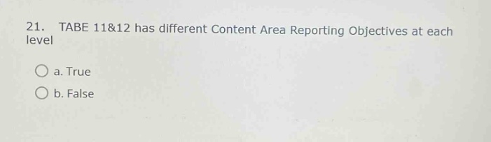 21. tabe 11&12 has different content area reporting objectives at each level\na. true\nb. false