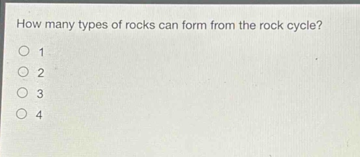 how many types of rocks can form from the rock cycle?\no 1\no 2\no 3\no 4