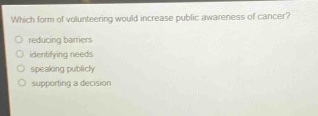 which form of volunteering would increase public awareness of cancer? reducing barriers identifying needs speaking publicly supporting a decision
