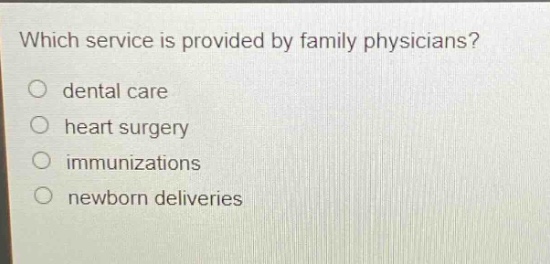 which service is provided by family physicians?\no dental care\no heart surgery\no immunizations\no newborn deliveries