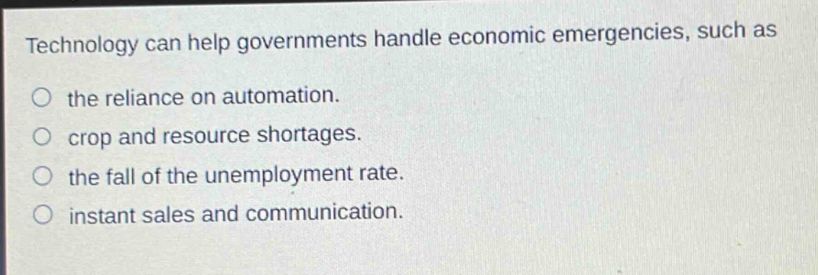 technology can help governments handle economic emergencies, such as the reliance on automation. crop and resource shortages. the fall of the unemployment rate. instant sales and communication.
