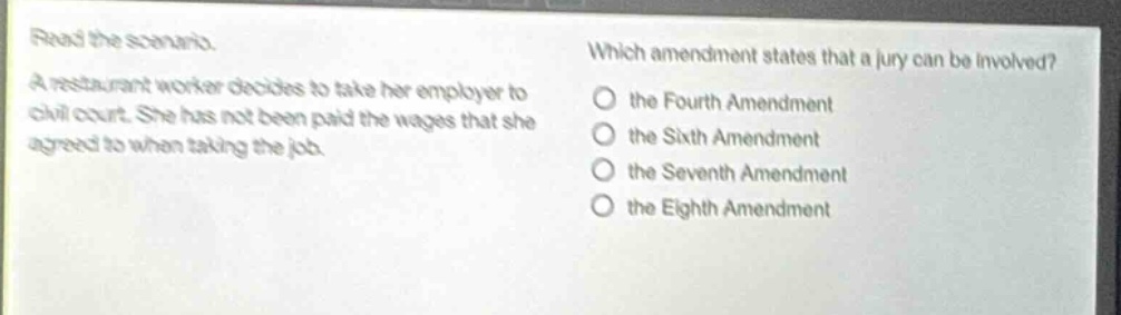 read the scenario. a restaurant worker decides to take her employer to civil court. she has not been paid the wages that she agreed to when taking the job. which amendment states that a jury can be involved? the fourth amendment the sixth amendment the seventh amendment the eighth amendment