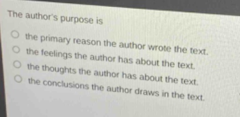 the authors purpose is\no the primary reason the author wrote the text.\no the feelings the author has about the text.\no the thoughts the author has about the text.\no the conclusions the author draws in the text.