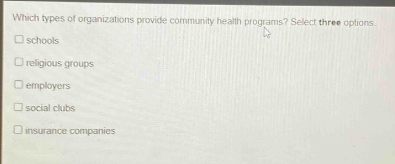 which types of organizations provide community health programs? select three options. schools religious groups employers social clubs insurance companies