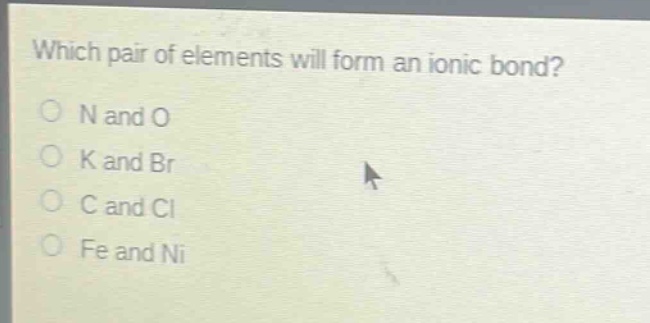 which pair of elements will form an ionic bond?\no n and o\no k and br\no c and cl\no fe and ni