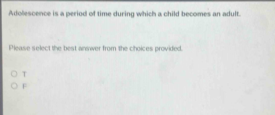adolescence is a period of time during which a child becomes an adult. please select the best answer from the choices provided. o t o f