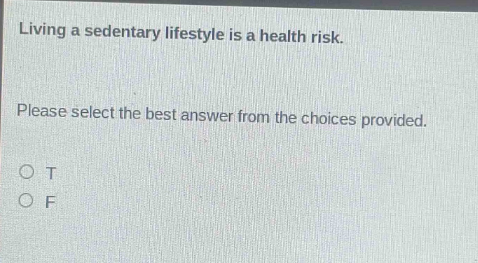 living a sedentary lifestyle is a health risk. please select the best answer from the choices provided. o t o f