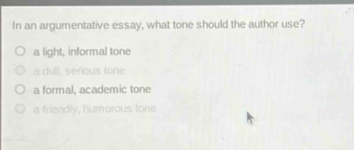 in an argumentative essay, what tone should the author use?\n a light, informal tone\n a dull, serious tone\n a formal, academic tone\n a friendly, humorous tone