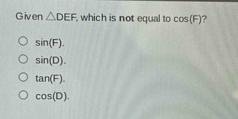 given △def, which is not equal to cos(f)?\no sin(f).\no sin(d).\no tan(f).\no cos(d).