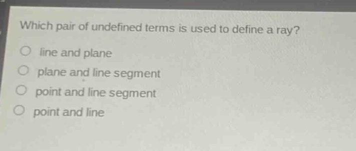which pair of undefined terms is used to define a ray?\no line and plane\no plane and line segment\no point and line segment\no point and line