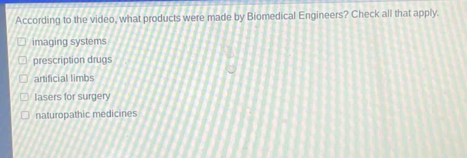 according to the video, what products were made by biomedical engineers? check all that apply. imaging systems prescription drugs artificial limbs lasers for surgery naturopathic medicines