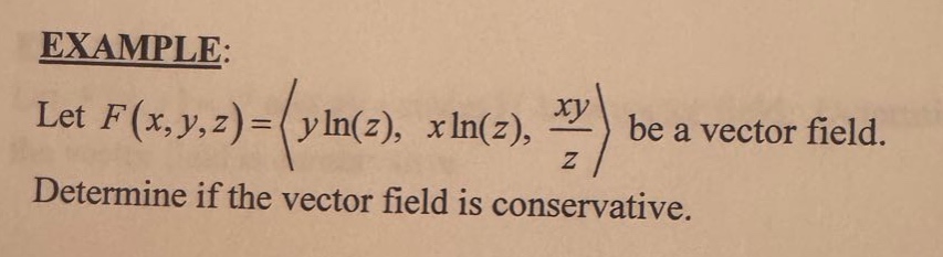 example: let f(x,y,z)=(yln(z), xln(z), xy/z) be a vector field. determine if the vector field is conservative.
