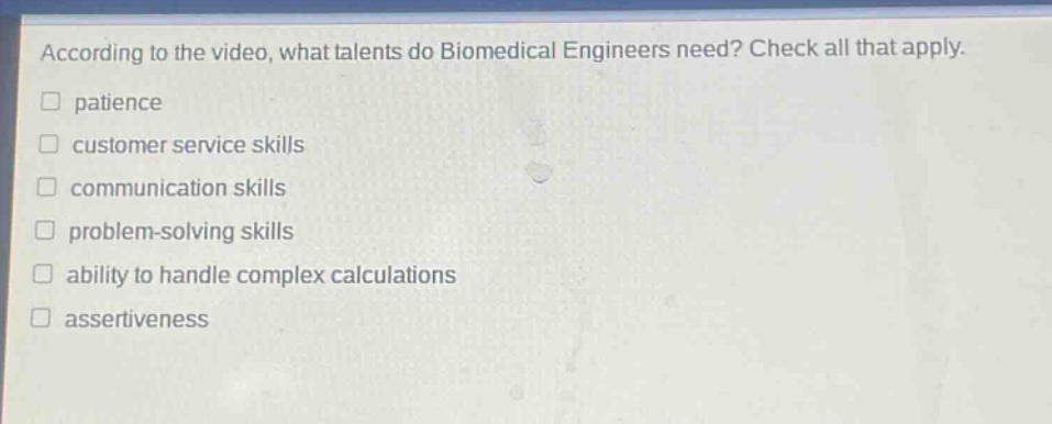 according to the video, what talents do biomedical engineers need? check all that apply. patience customer service skills communication skills problem - solving skills ability to handle complex calculations assertiveness
