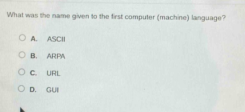 what was the name given to the first computer (machine) language?\na. ascii\nb. arpa\nc. url\nd. gui