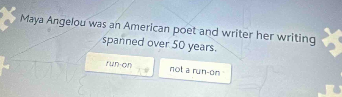 maya angelou was an american poet and writer her writing spanned over 50 years. run - on not a run - on