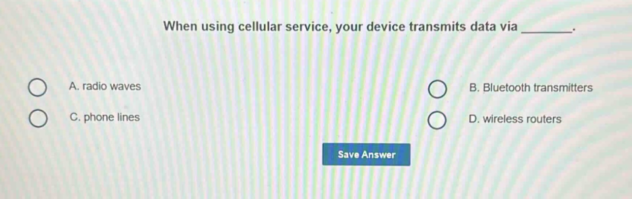 when using cellular service, your device transmits data via _______. a. radio waves b. bluetooth transmitters c. phone lines d. wireless routers