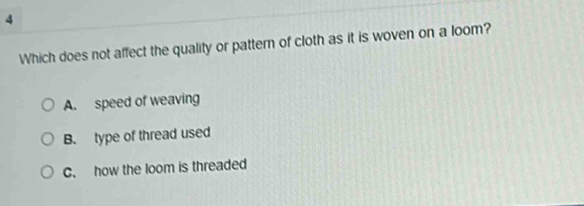 which does not affect the quality or pattern of cloth as it is woven on a loom?\na. speed of weaving\nb. type of thread used\nc. how the loom is threaded