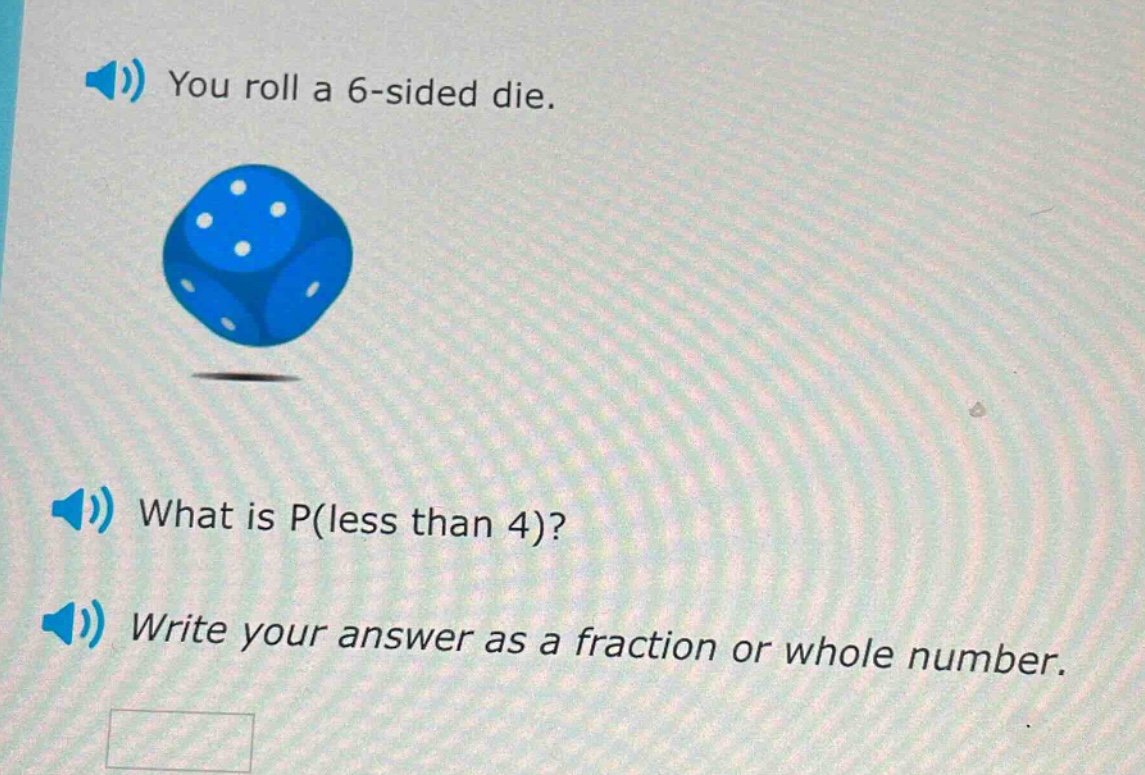 you roll a 6 - sided die. what is p(less than 4)? write your answer as a fraction or whole number.