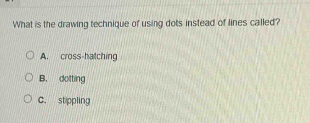 what is the drawing technique of using dots instead of lines called?\na. cross - hatching\nb. dotting\nc. stippling