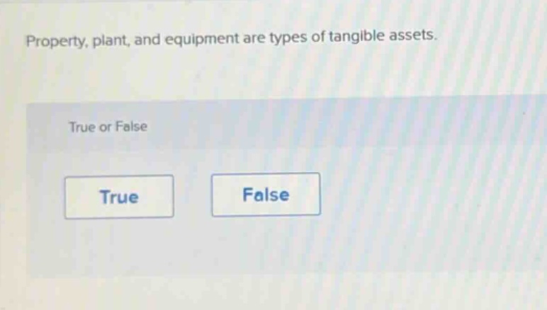 property, plant, and equipment are types of tangible assets. true or false true false