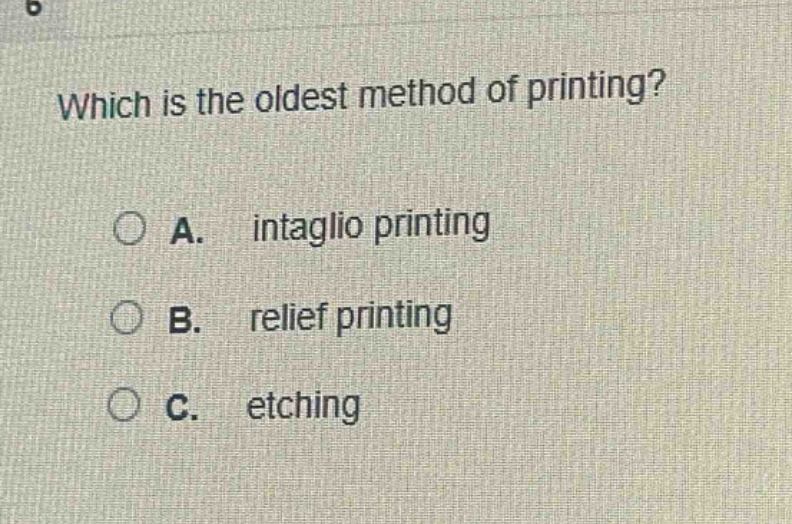 which is the oldest method of printing?\na. intaglio printing\nb. relief printing\nc. etching