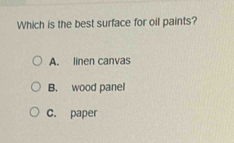 which is the best surface for oil paints?\n\na. linen canvas\nb. wood panel\nc. paper