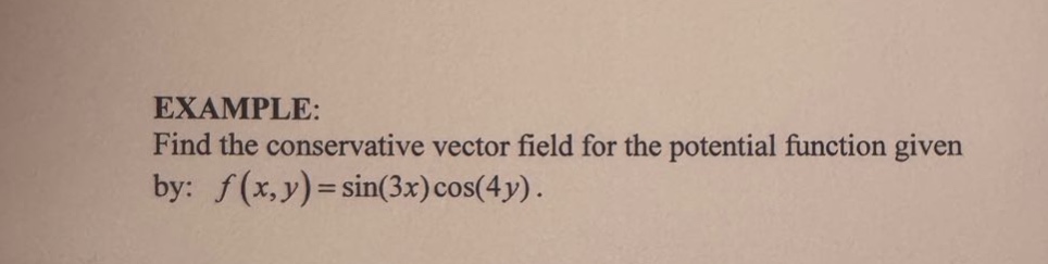 example: find the conservative vector field for the potential function given by: f(x,y)=sin(3x)cos(4y).