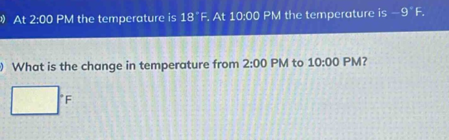at 2:00 pm the temperature is 18°f. at 10:00 pm the temperature is -9°f. what is the change in temperature from 2:00 pm to 10:00 pm? °f