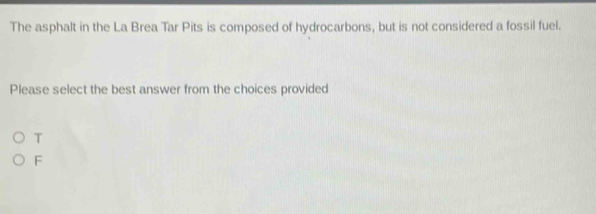 the asphalt in the la brea tar pits is composed of hydrocarbons, but is not considered a fossil fuel. please select the best answer from the choices provided o t o f