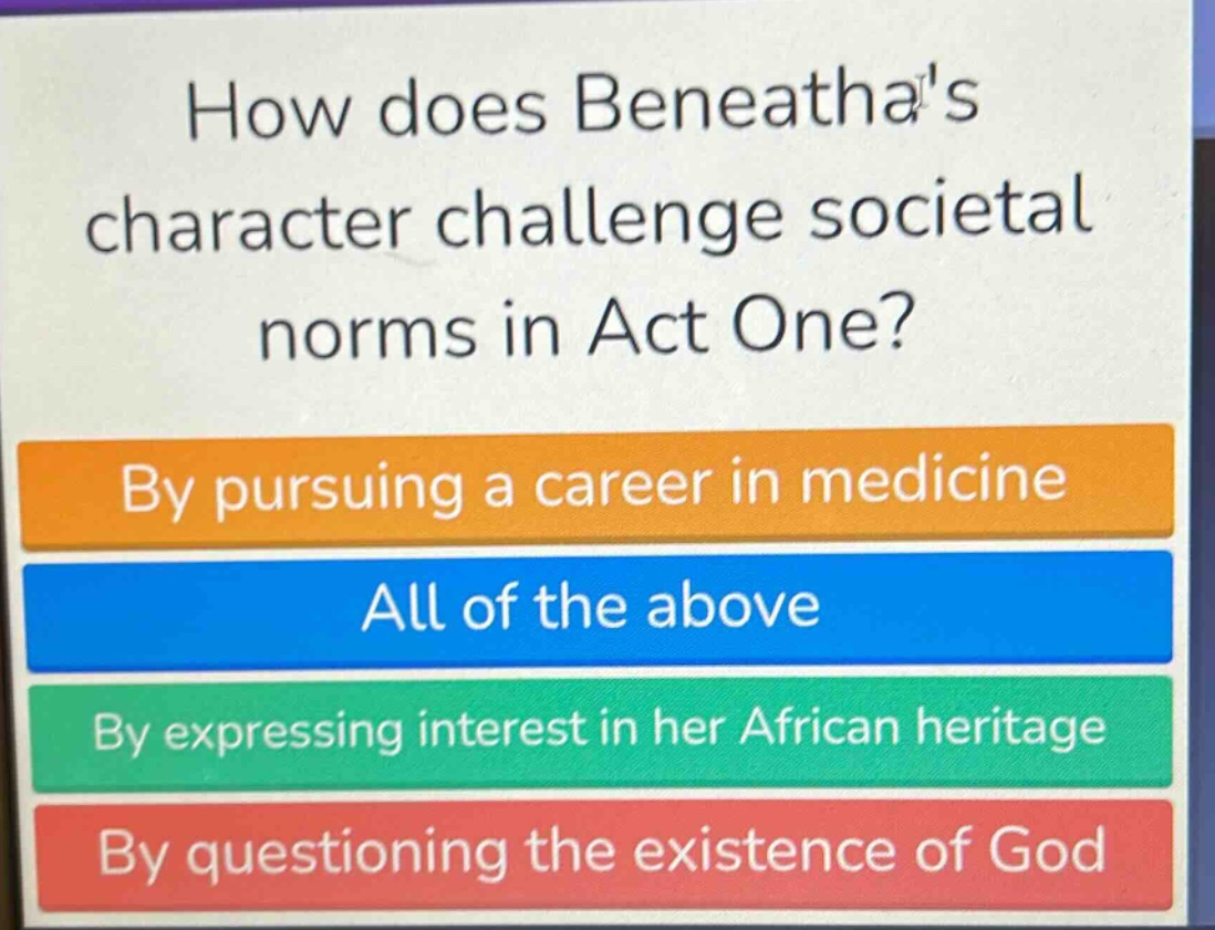 how does beneathas character challenge societal norms in act one? by pursuing a career in medicine all of the above by expressing interest in her african heritage by questioning the existence of god