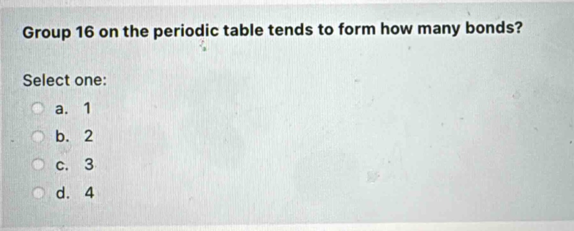 group 16 on the periodic table tends to form how many bonds? select one: a. 1 b. 2 c. 3 d. 4