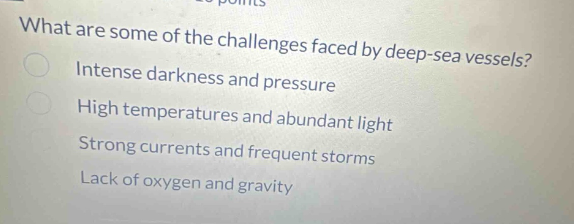 what are some of the challenges faced by deep - sea vessels? intense darkness and pressure high temperatures and abundant light strong currents and frequent storms lack of oxygen and gravity