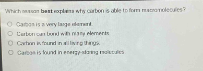 which reason best explains why carbon is able to form macromolecules? carbon is a very large element. carbon can bond with many elements. carbon is found in all living things. carbon is found in energy - storing molecules.