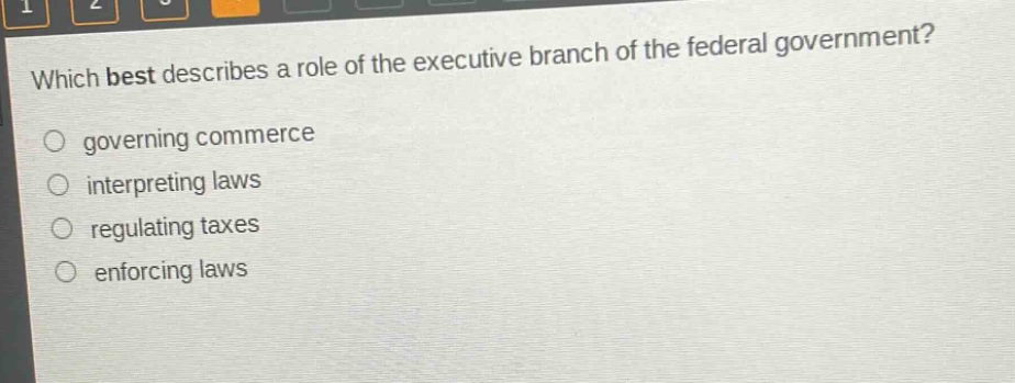 which best describes a role of the executive branch of the federal government?\ngoverning commerce\ninterpreting laws\nregulating taxes\nenforcing laws