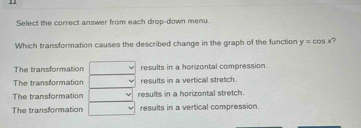 select the correct answer from each drop - down menu. which transformation causes the described change in the graph of the function y = cos x? the transformation results in a horizontal compression. the transformation results in a vertical stretch. the transformation results in a horizontal stretch. the transformation results in a vertical compression.