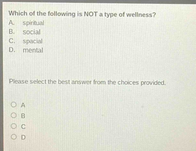 which of the following is not a type of wellness? a. spiritual b. social c. spacial d. mental please select the best answer from the choices provided. o a o b o c o d
