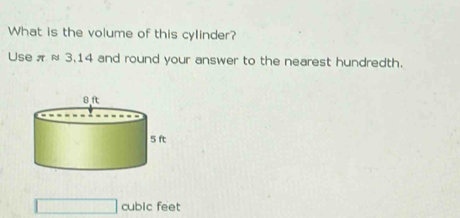 what is the volume of this cylinder? use π ≈ 3.14 and round your answer to the nearest hundredth. 8 ft 5 ft cubic feet