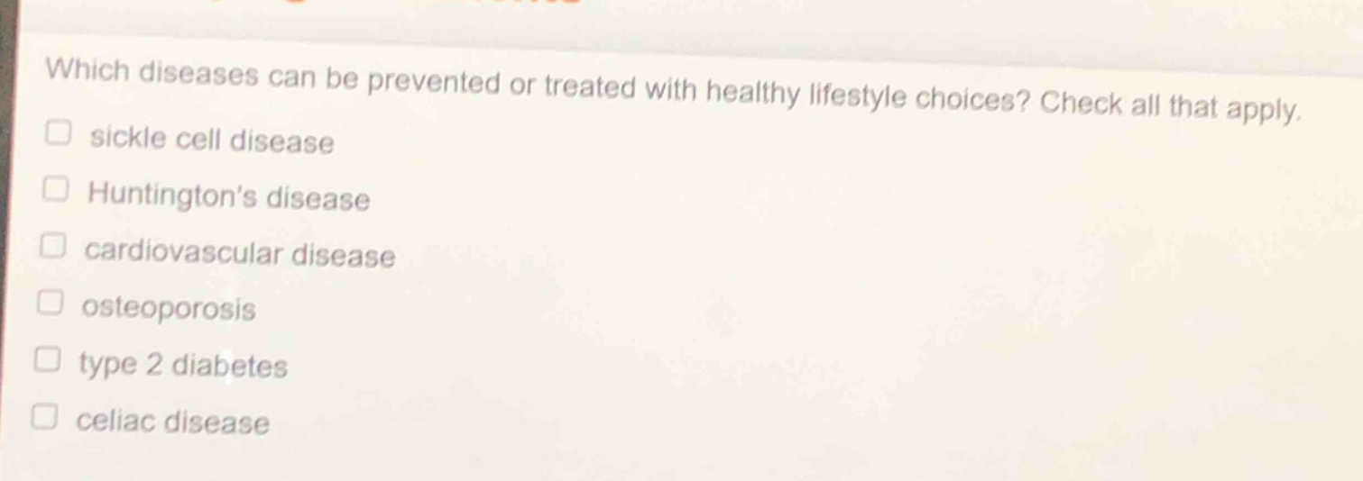 which diseases can be prevented or treated with healthy lifestyle choices? check all that apply. sickle cell disease huntingtons disease cardiovascular disease osteoporosis type 2 diabetes celiac disease