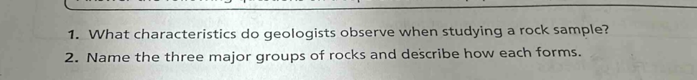 1. what characteristics do geologists observe when studying a rock sample? 2. name the three major groups of rocks and describe how each forms.