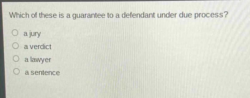 which of these is a guarantee to a defendant under due process?\n a jury\n a verdict\n a lawyer\n a sentence
