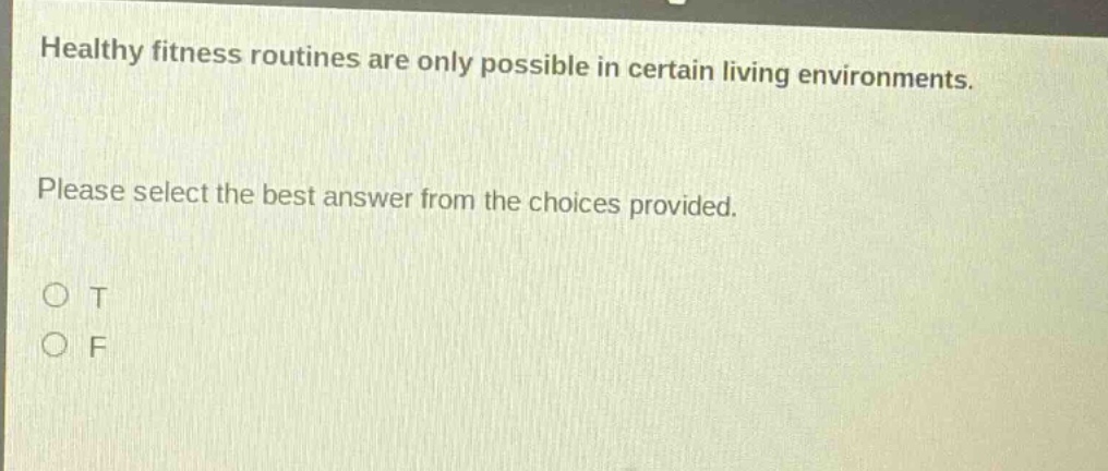 healthy fitness routines are only possible in certain living environments. please select the best answer from the choices provided. o t o f